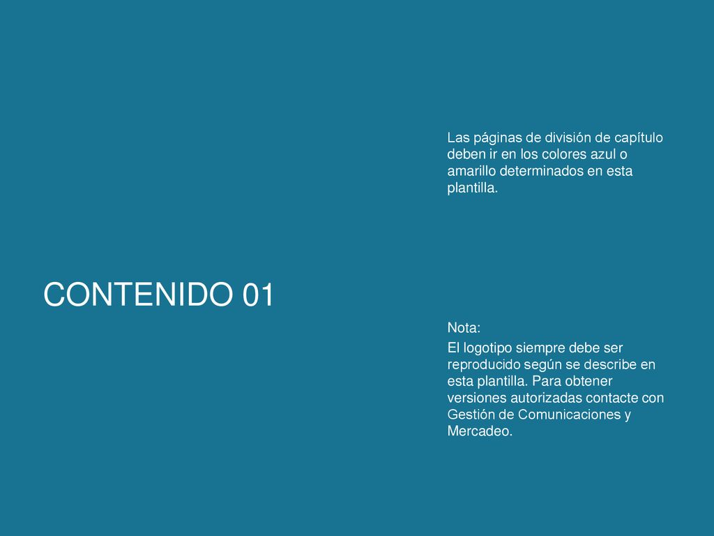 Las páginas de división de capítulo deben ir en los colores azul o amarillo determinados en esta plantilla. Nota: El logotipo siempre debe ser reproducido según se describe en esta plantilla. Para obtener versiones autorizadas contacte con Gestión de Comunicaciones y Mercadeo.