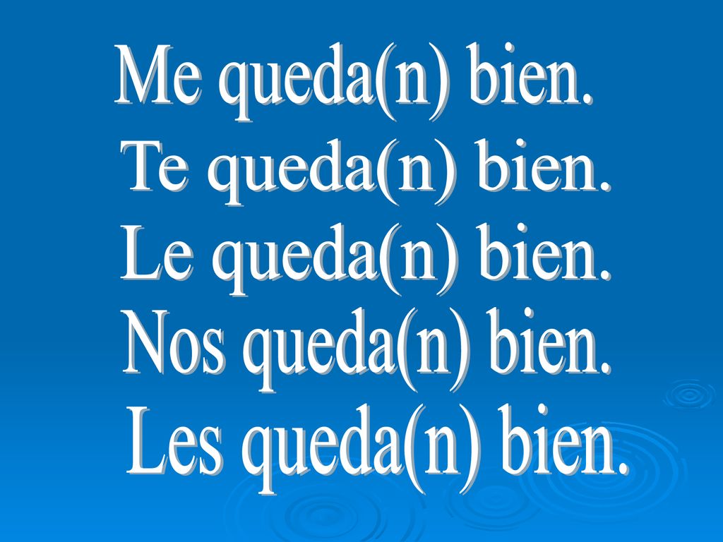 Me queda(n) bien. Te queda(n) bien. Le queda(n) bien. Nos queda(n) bien. Les queda(n) bien.