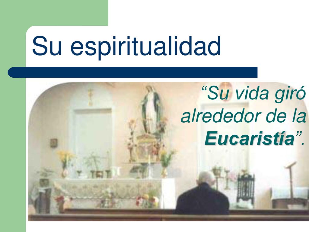 Su espiritualidad Su vida giró alrededor de la Eucaristía .