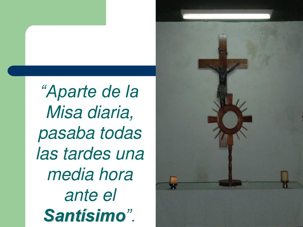 Aparte de la Misa diaria, pasaba todas las tardes una media hora ante el Santísimo .