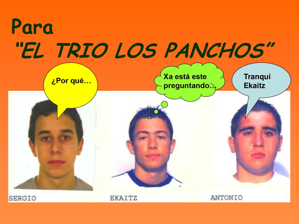 Para EL TRIO LOS PANCHOS ¿Por qué… Xa está este preguntando… Tranqui