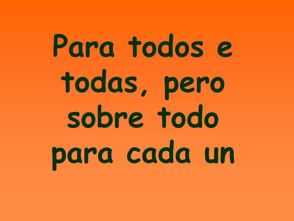 Para todos e todas, pero sobre todo para cada un