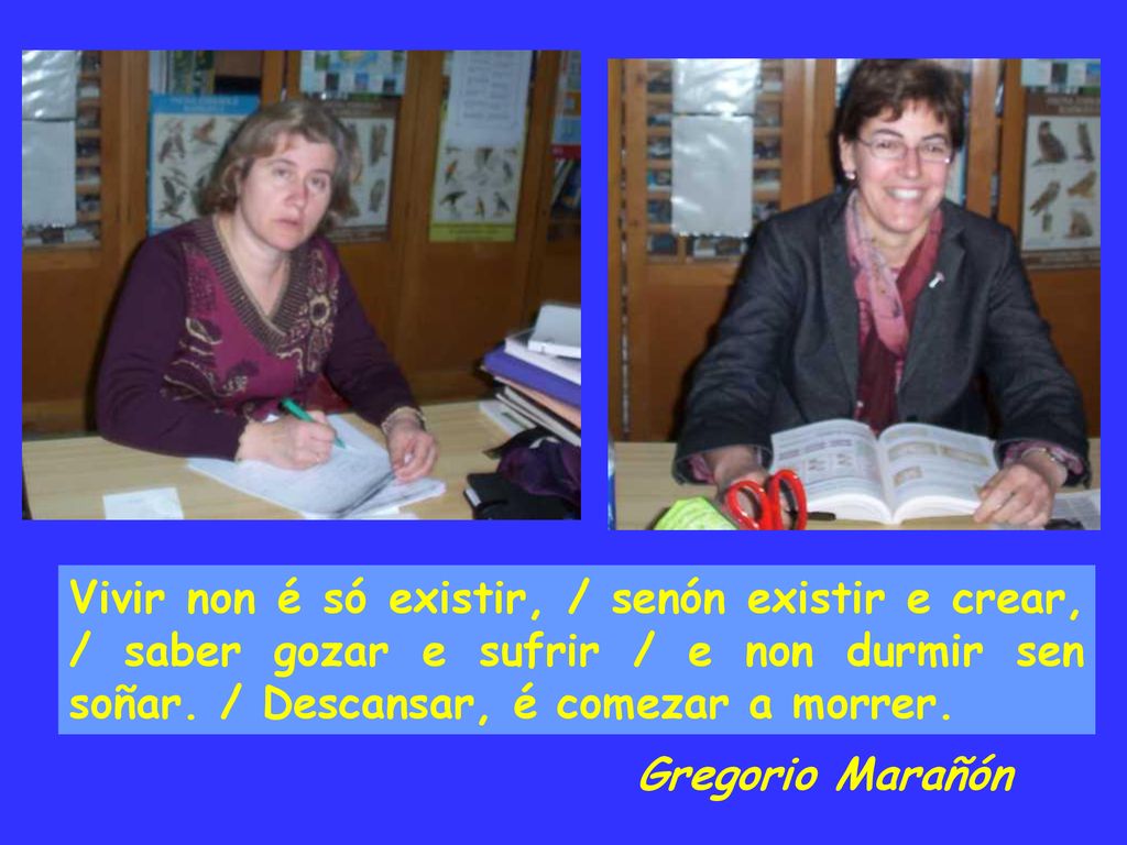 Vivir non é só existir, / senón existir e crear, / saber gozar e sufrir / e non durmir sen soñar. / Descansar, é comezar a morrer.