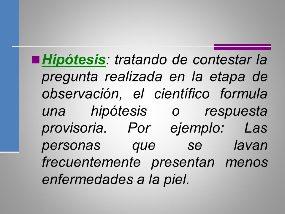 Hipótesis: tratando de contestar la pregunta realizada en la etapa de observación, el científico formula una hipótesis o respuesta provisoria.