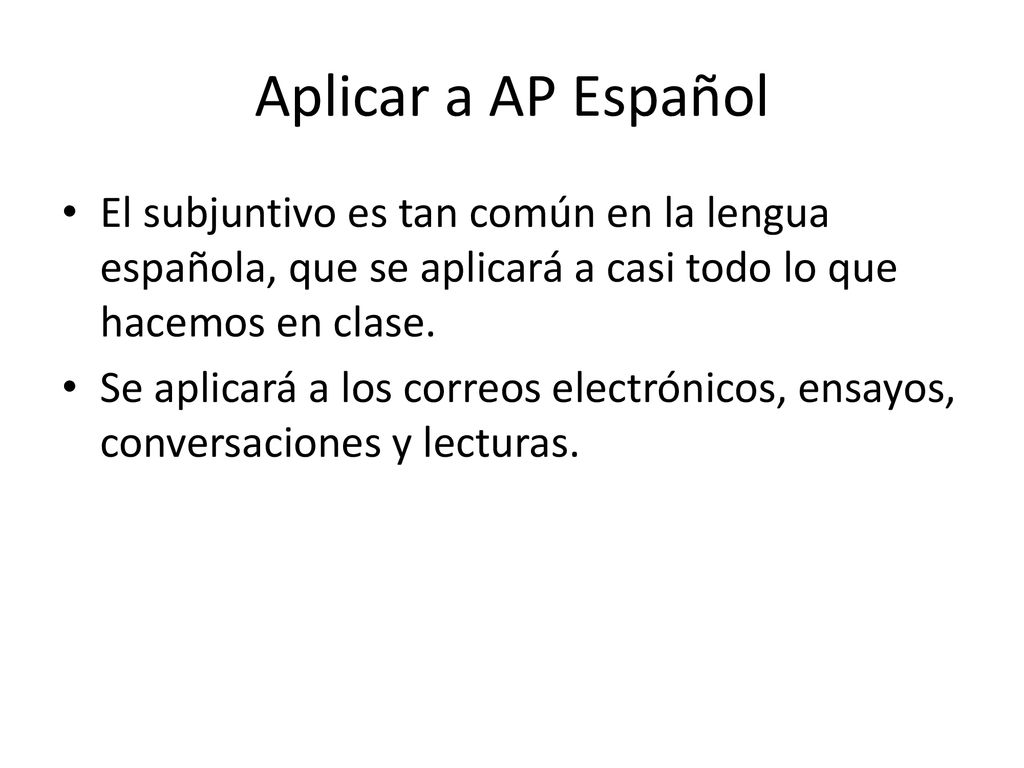Aplicar a AP Español El subjuntivo es tan común en la lengua española, que se aplicará a casi todo lo que hacemos en clase.