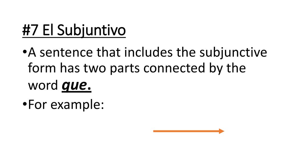 #7 El Subjuntivo A sentence that includes the subjunctive form has two parts connected by the word que.