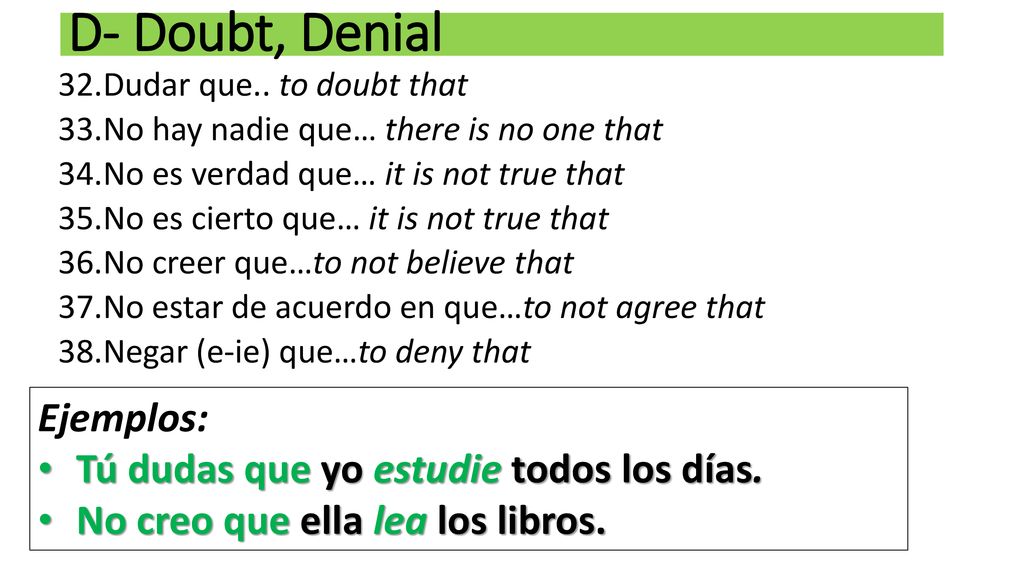 D- Doubt, Denial Ejemplos: Tú dudas que yo estudie todos los días.