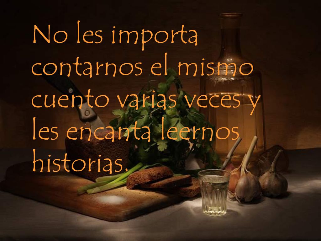 No les importa contarnos el mismo cuento varias veces y les encanta leernos historias.