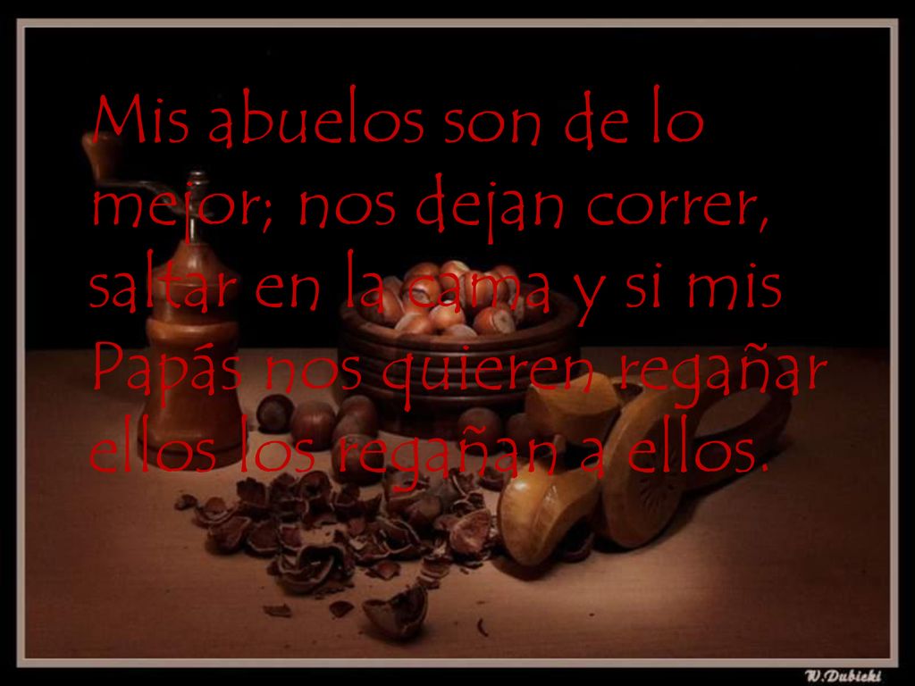 Mis abuelos son de lo mejor; nos dejan correr, saltar en la cama y si mis Papás nos quieren regañar ellos los regañan a ellos.