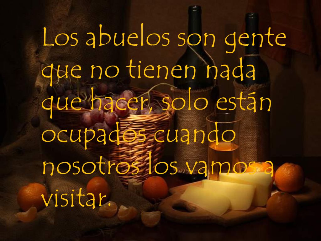 Los abuelos son gente que no tienen nada que hacer, solo están ocupados cuando nosotros los vamos a visitar.