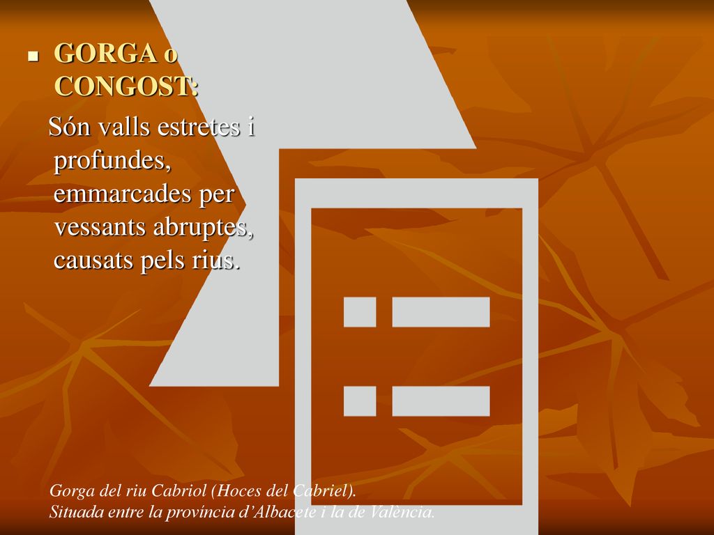 GORGA o CONGOST: Són valls estretes i profundes, emmarcades per vessants abruptes, causats pels rius.