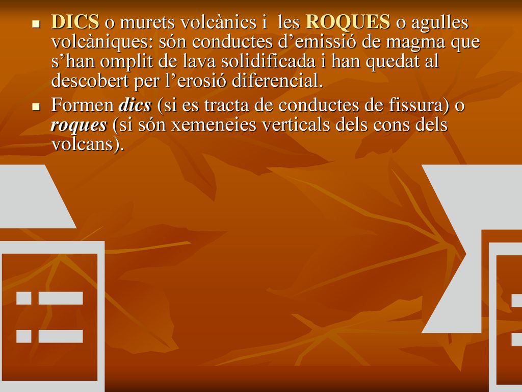 DICS o murets volcànics i les ROQUES o agulles volcàniques: són conductes d’emissió de magma que s’han omplit de lava solidificada i han quedat al descobert per l’erosió diferencial.