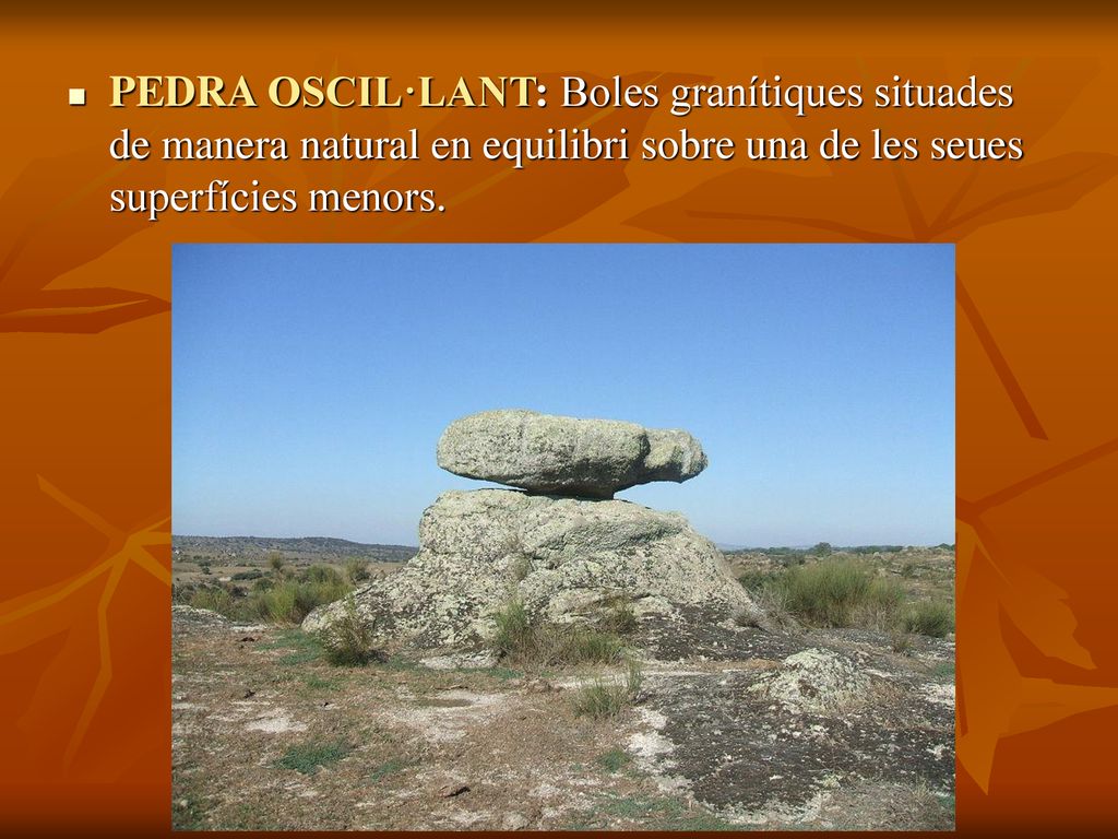 PEDRA OSCIL·LANT: Boles granítiques situades de manera natural en equilibri sobre una de les seues superfícies menors.