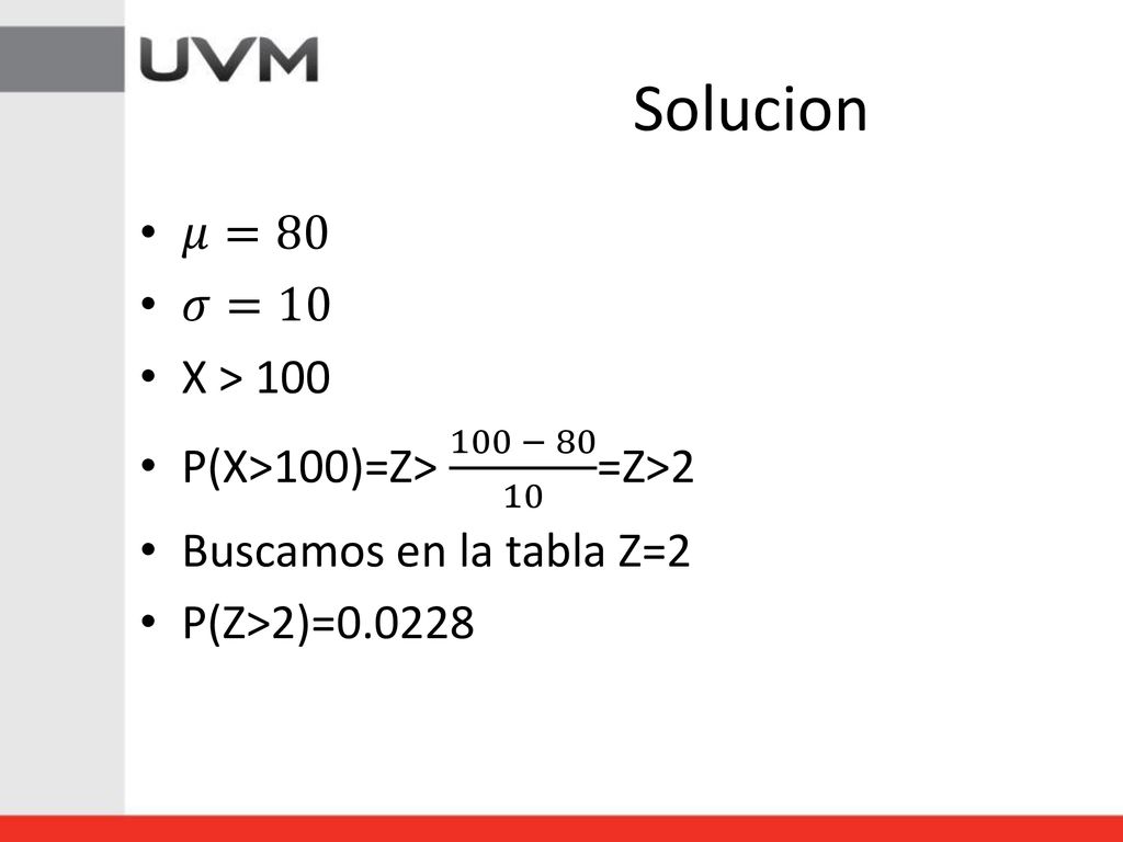 Solucion 𝜇=80 𝜎=10 X > 100 P(X>100)=Z> 100 − =Z>2