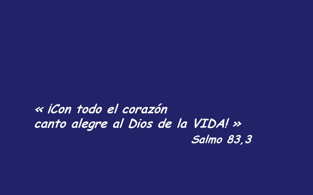 « ¡Con todo el corazón canto alegre al Dios de la VIDA! » Salmo 83,3