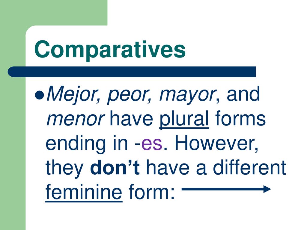 Comparatives Mejor, peor, mayor, and menor have plural forms ending in -es.