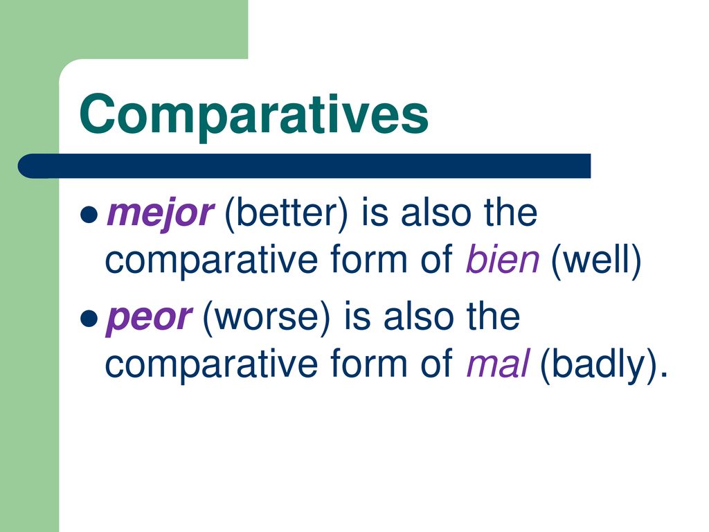 Comparatives mejor (better) is also the comparative form of bien (well) peor (worse) is also the comparative form of mal (badly).
