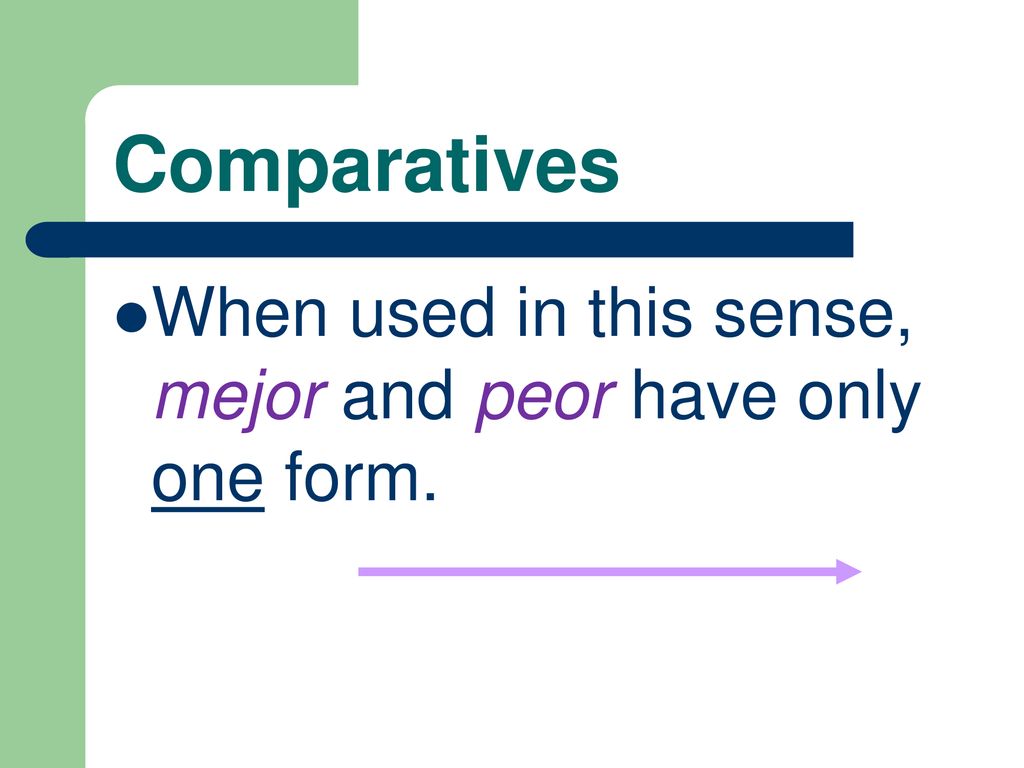 Comparatives When used in this sense, mejor and peor have only one form.