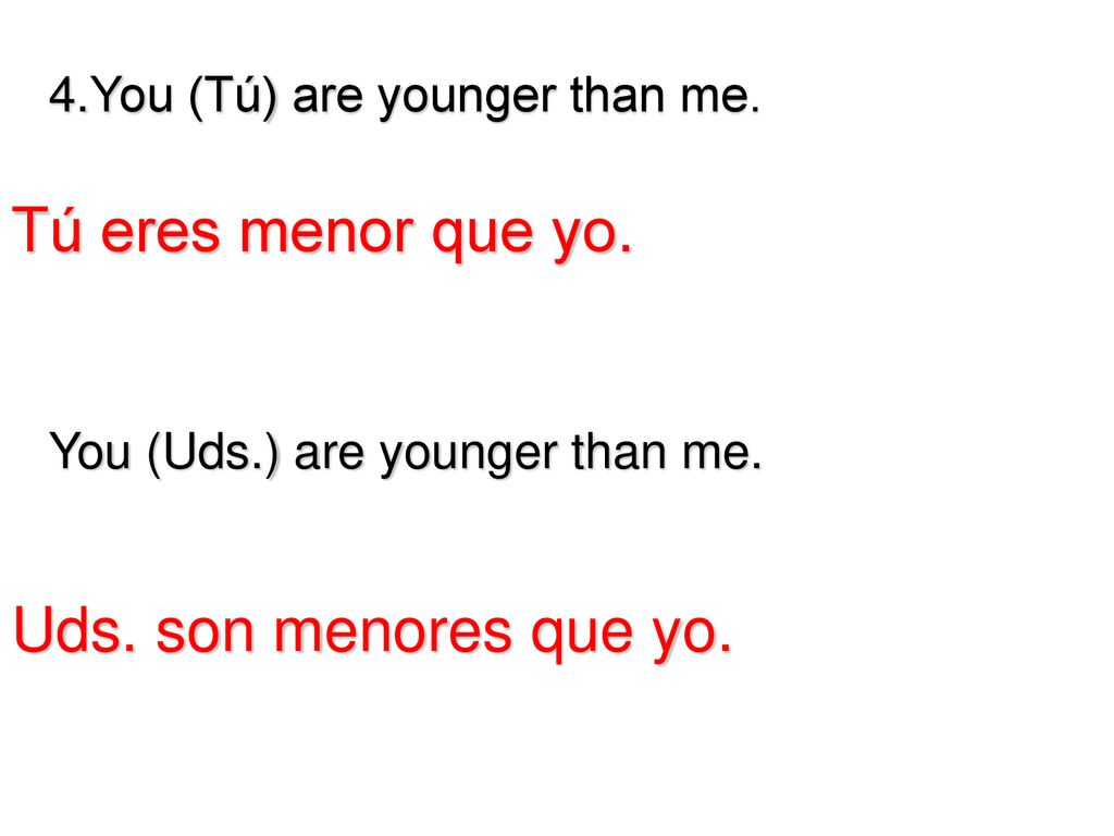 Tú eres menor que yo. Uds. son menores que yo.