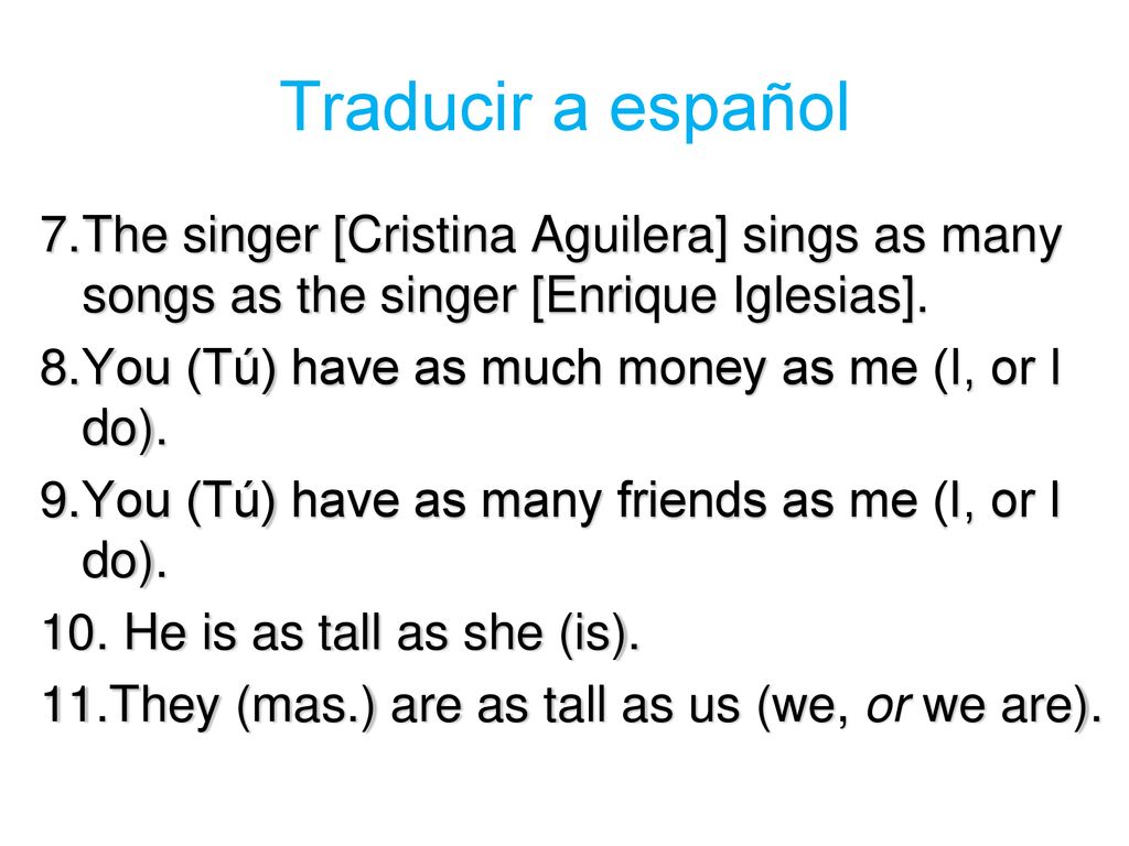 Traducir a español The singer [Cristina Aguilera] sings as many songs as the singer [Enrique Iglesias].