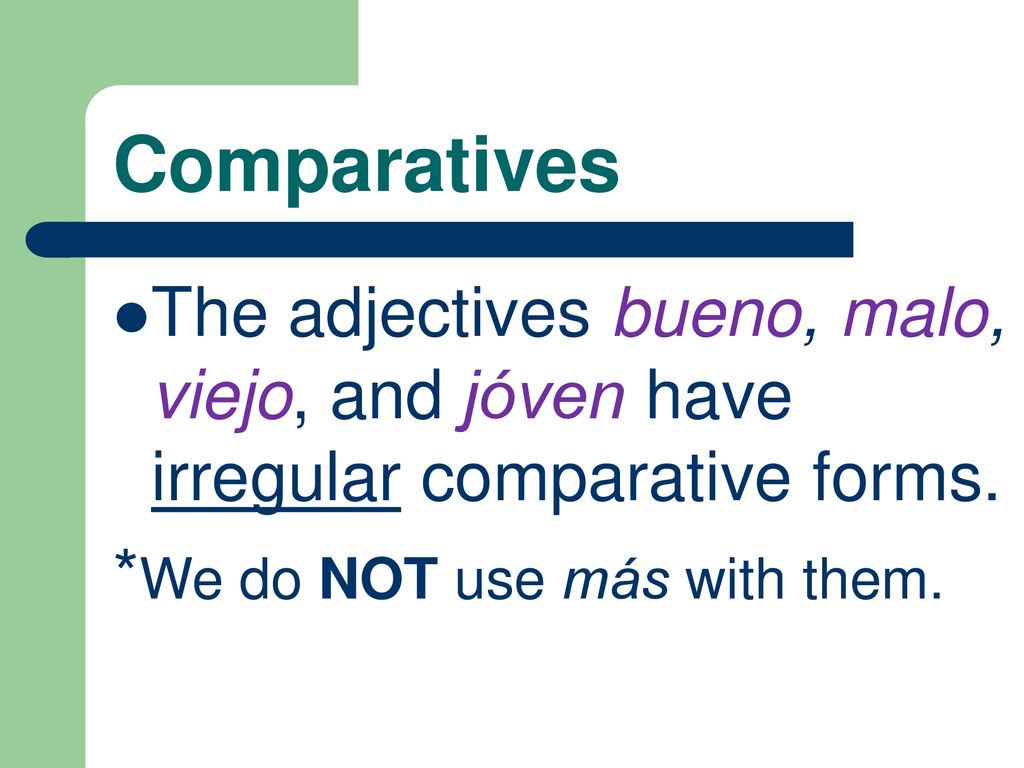 Comparatives The adjectives bueno, malo, viejo, and jóven have irregular comparative forms.