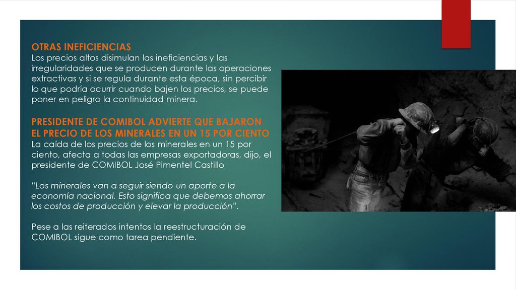 OTRAS INEFICIENCIAS Los precios altos disimulan las ineficiencias y las irregularidades que se producen durante las operaciones extractivas y si se regula durante esta época, sin percibir lo que podría ocurrir cuando bajen los precios, se puede poner en peligro la continuidad minera.
