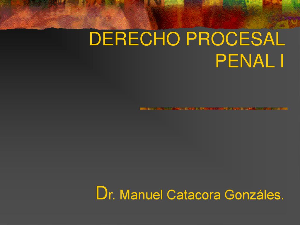 DERECHO PROCESAL PENAL I Dr. Manuel Catacora Gonzáles.