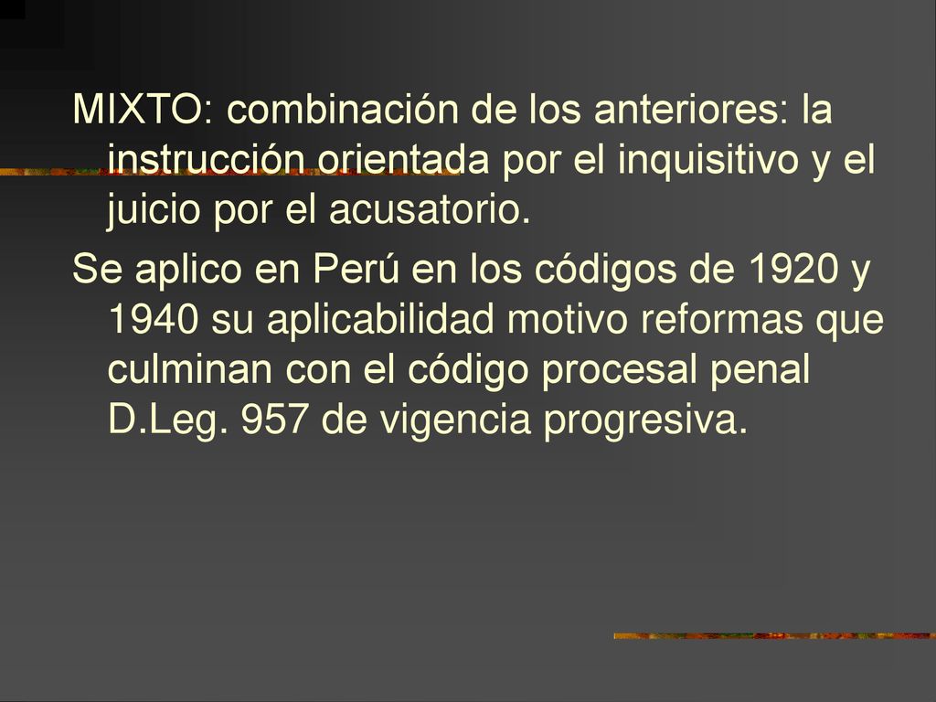 MIXTO: combinación de los anteriores: la instrucción orientada por el inquisitivo y el juicio por el acusatorio.