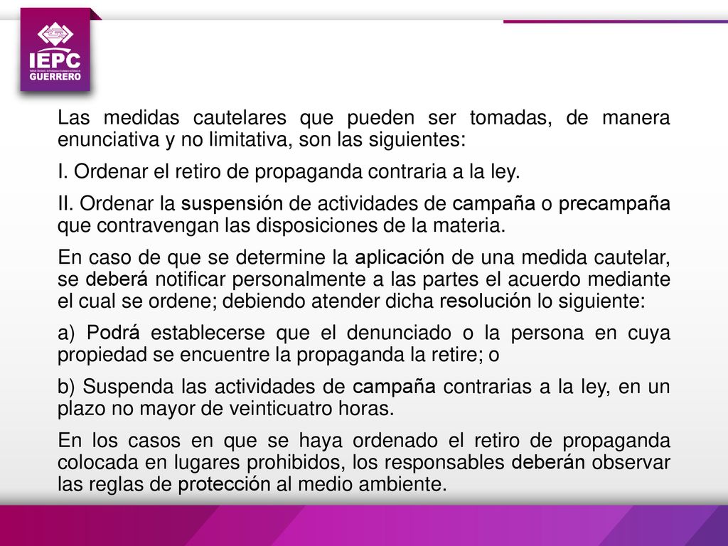 Las medidas cautelares que pueden ser tomadas, de manera enunciativa y no limitativa, son las siguientes: I.