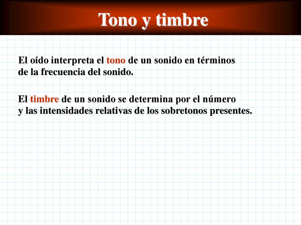 Tono y timbre El oído interpreta el tono de un sonido en términos de la frecuencia del sonido.