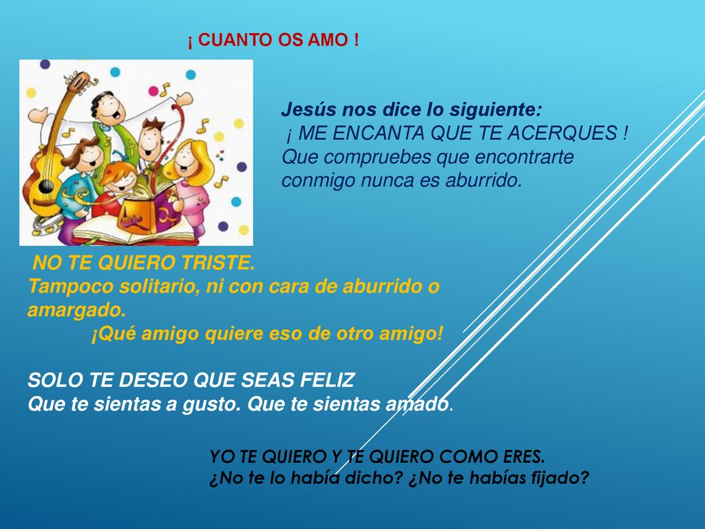 ¡ CUANTO OS AMO ! Jesús nos dice lo siguiente: ¡ ME ENCANTA QUE TE ACERQUES ! Que compruebes que encontrarte conmigo nunca es aburrido.