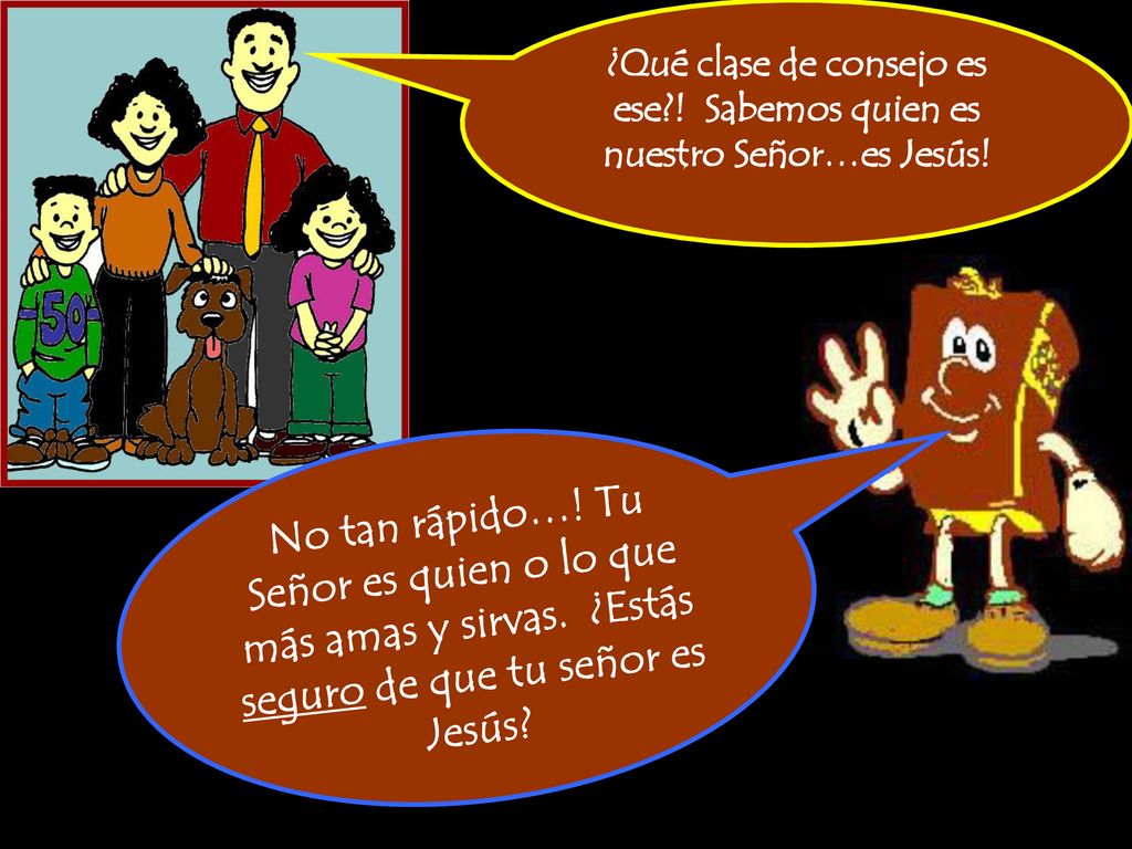 ¿Qué clase de consejo es ese ! Sabemos quien es nuestro Señor…es Jesús!
