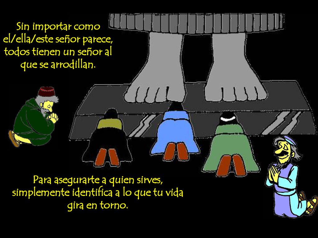 Sin importar como el/ella/este señor parece, todos tienen un señor al que se arrodillan.
