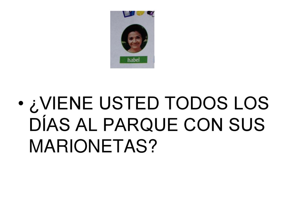¿VIENE USTED TODOS LOS DÍAS AL PARQUE CON SUS MARIONETAS