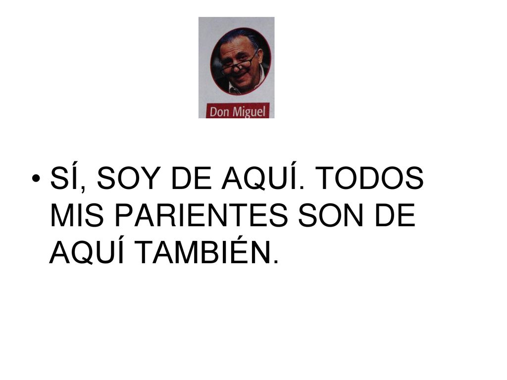 SÍ, SOY DE AQUÍ. TODOS MIS PARIENTES SON DE AQUÍ TAMBIÉN.