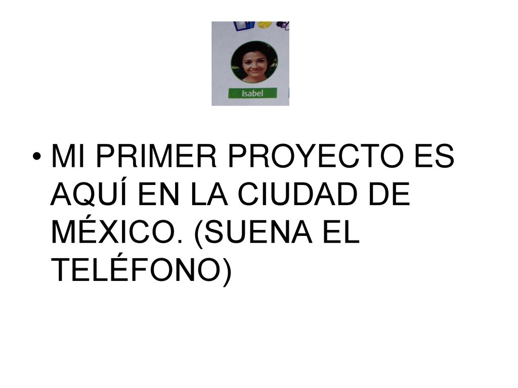 MI PRIMER PROYECTO ES AQUÍ EN LA CIUDAD DE MÉXICO. (SUENA EL TELÉFONO)