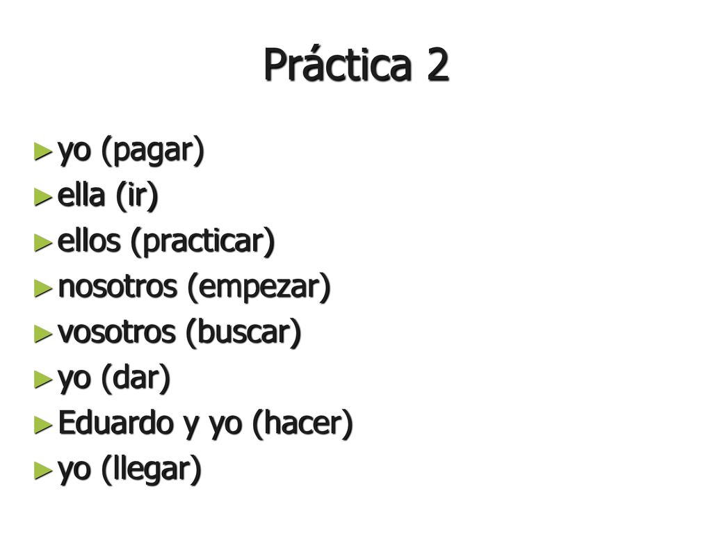 Práctica 2 yo (pagar) ella (ir) ellos (practicar) nosotros (empezar)