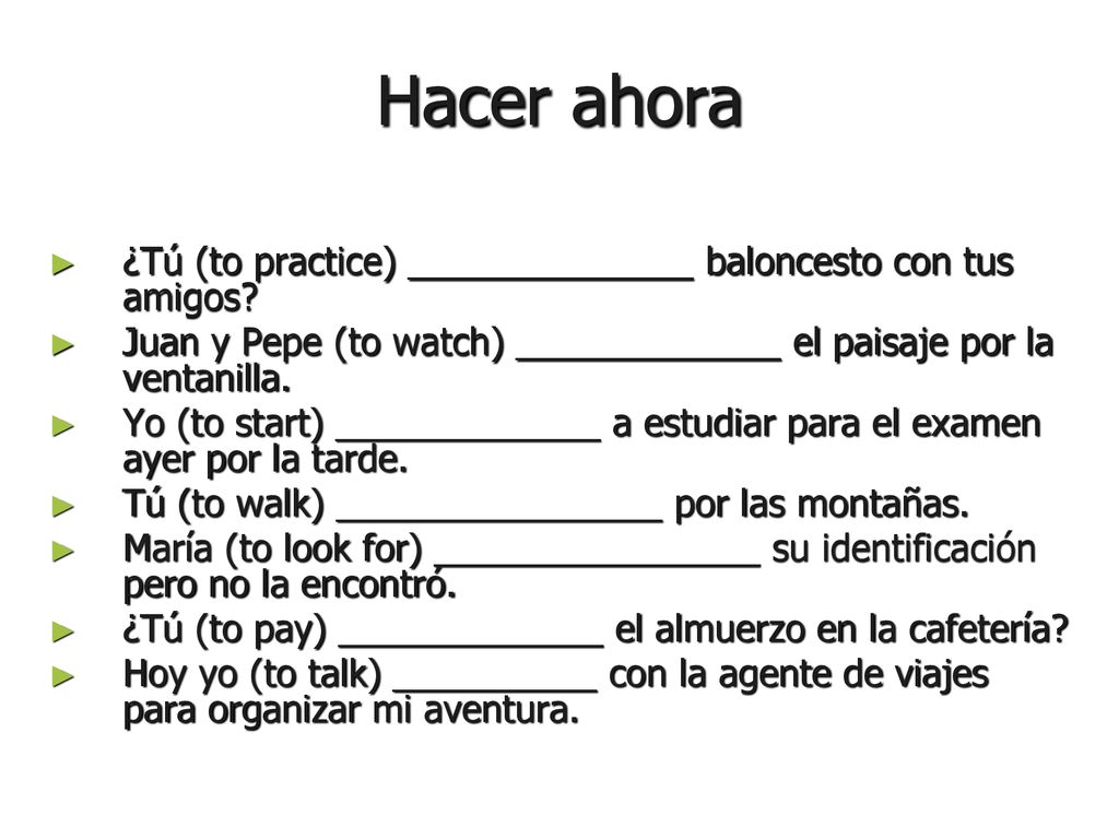 Hacer ahora ¿Tú (to practice) ______________ baloncesto con tus amigos Juan y Pepe (to watch) _____________ el paisaje por la ventanilla.