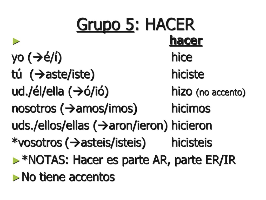 Grupo 5: HACER hacer yo (é/í) hice tú (aste/iste) hiciste