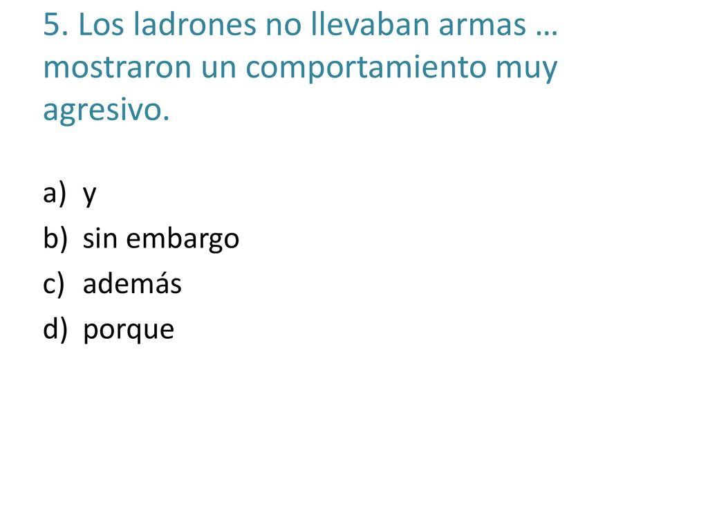 5. Los ladrones no llevaban armas … mostraron un comportamiento muy agresivo.