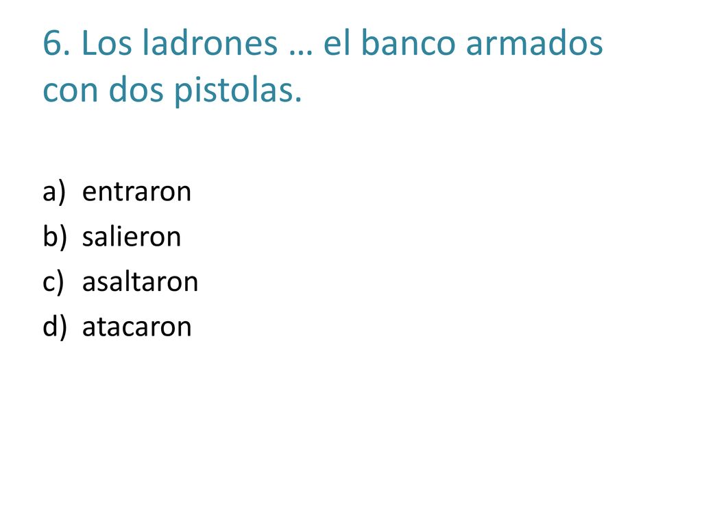 6. Los ladrones … el banco armados con dos pistolas.