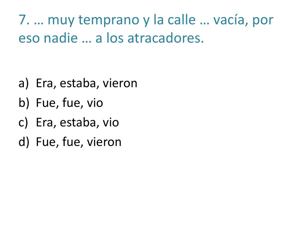 7. … muy temprano y la calle … vacía, por eso nadie … a los atracadores.