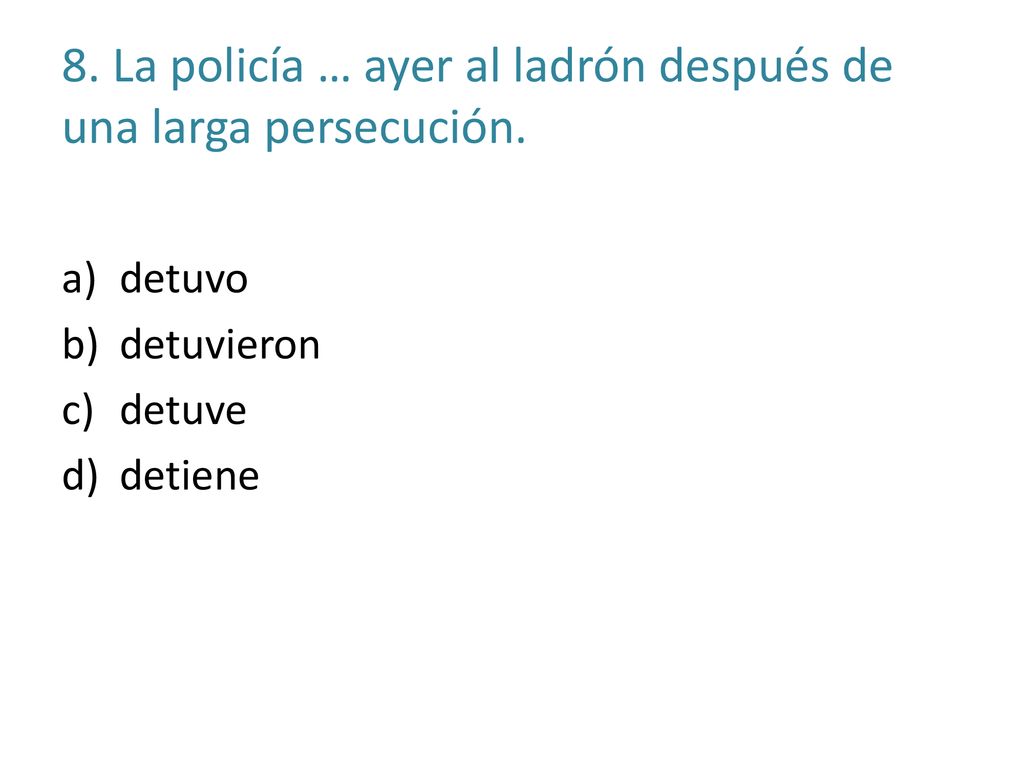 8. La policía … ayer al ladrón después de una larga persecución.