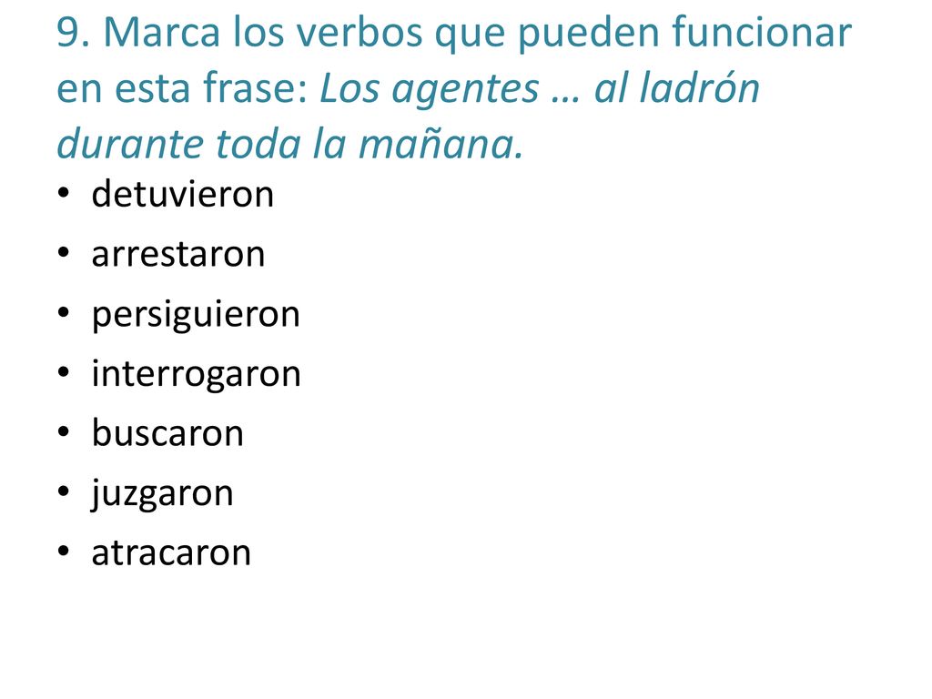 9. Marca los verbos que pueden funcionar en esta frase: Los agentes … al ladrón durante toda la mañana.