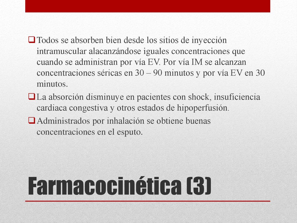Todos se absorben bien desde los sitios de inyección intramuscular alacanzándose iguales concentraciones que cuando se administran por vía EV. Por vía IM se alcanzan concentraciones séricas en 30 – 90 minutos y por vía EV en 30 minutos.
