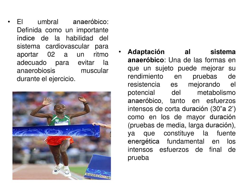 El umbral anaeróbico: Definida como un importante índice de la habilidad del sistema cardiovascular para aportar 02 a un ritmo adecuado para evitar la anaerobiosis muscular durante el ejercicio.