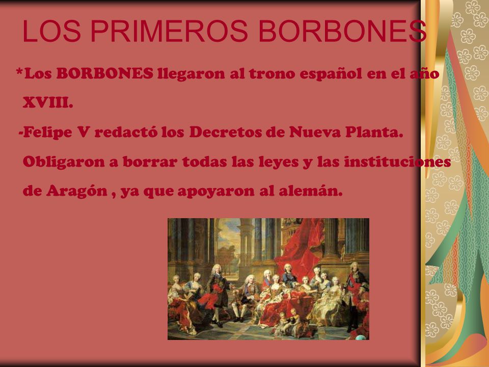 LOS PRIMEROS BORBONES *Los BORBONES llegaron al trono español en el año. XVIII. -Felipe V redactó los Decretos de Nueva Planta.