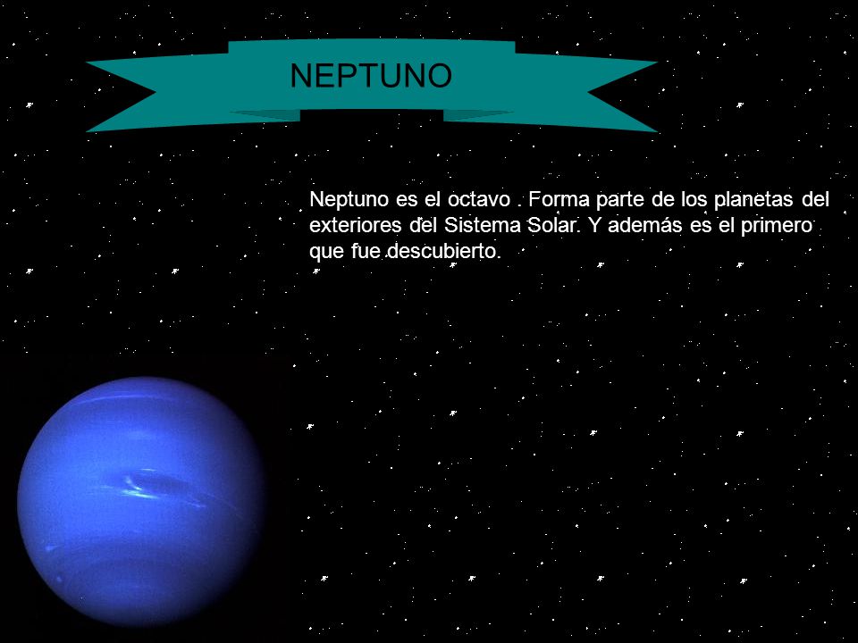 NEPTUNO Neptuno es el octavo . Forma parte de los planetas del exteriores del Sistema Solar. Y además es el primero que fue descubierto.