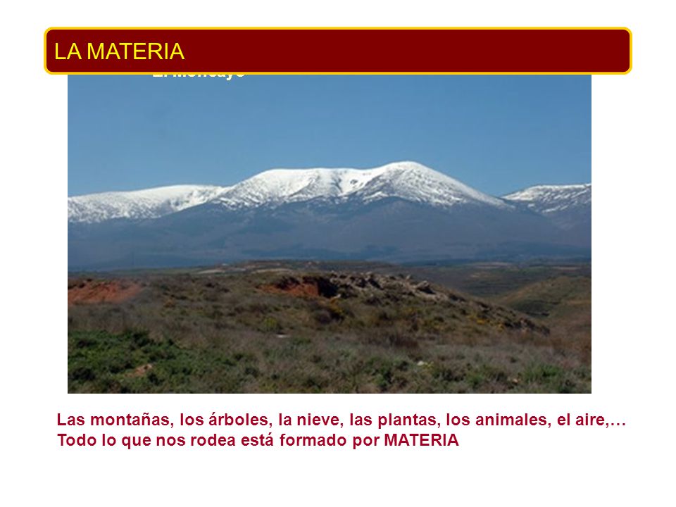 El Moncayo Las montañas, los árboles, la nieve, las plantas, los animales, el aire,… Todo lo que nos rodea está formado por MATERIA.