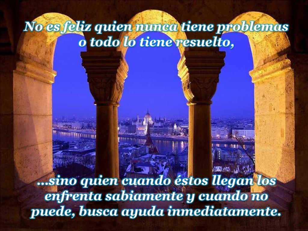 No es feliz quien nunca tiene problemas o todo lo tiene resuelto,